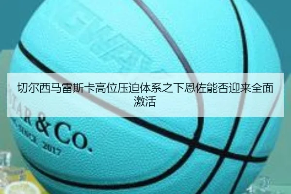 切尔西马雷斯卡高位压迫体系之下恩佐能否迎来全面激活