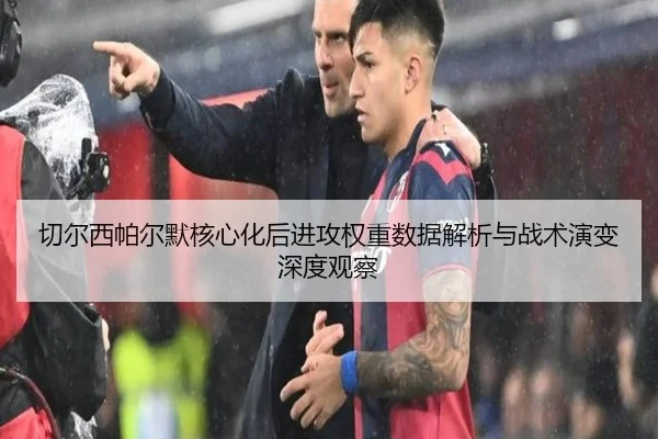 切尔西帕尔默核心化后进攻权重数据解析与战术演变深度观察