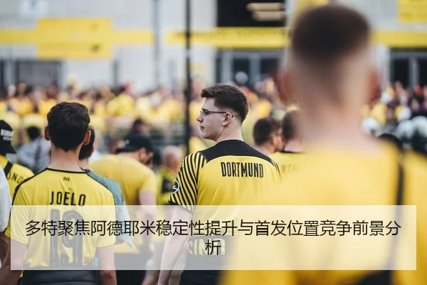 多特聚焦阿德耶米稳定性提升与首发位置竞争前景分析