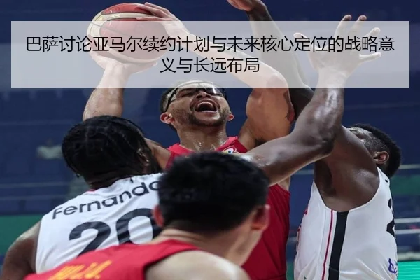 巴萨讨论亚马尔续约计划与未来核心定位的战略意义与长远布局