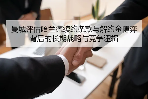 曼城评估哈兰德续约条款与解约金博弈背后的长期战略与竞争逻辑