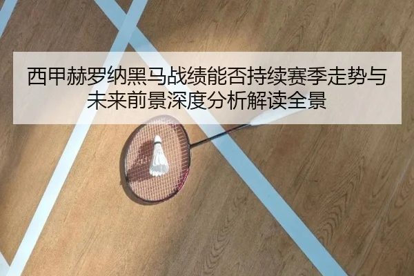 西甲赫罗纳黑马战绩能否持续赛季走势与未来前景深度分析解读全景