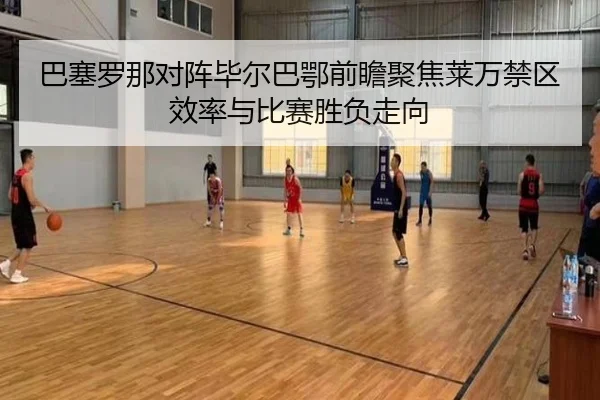 巴塞罗那对阵毕尔巴鄂前瞻聚焦莱万禁区效率与比赛胜负走向